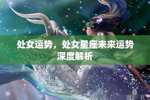 处女星座未来运势深度解析，探索处女运势的秘密