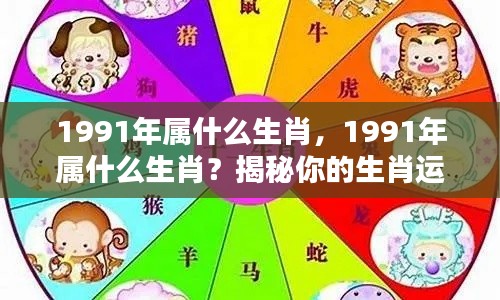 揭秘，1991年属什么生肖及其运势秘密