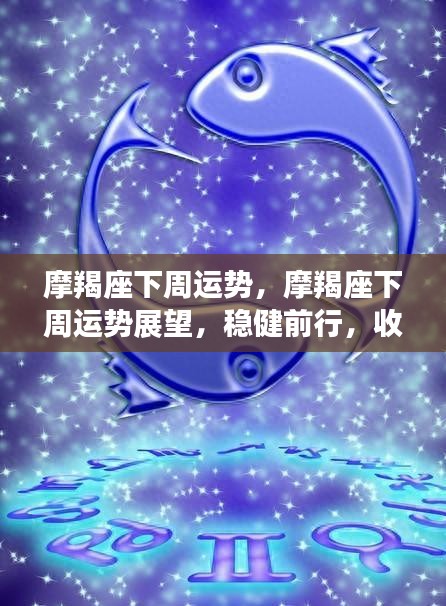 摩羯座下周运势展望，稳健前行，收获将至