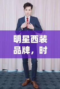 明星西装品牌，时尚标杆，引领潮流之选