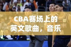 CBA赛场上的英文歌曲，音乐与篮球的绝佳融合