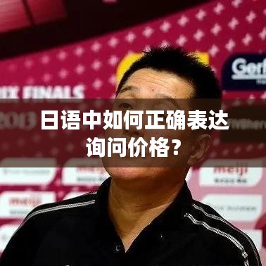 日语中如何正确表达询问价格？