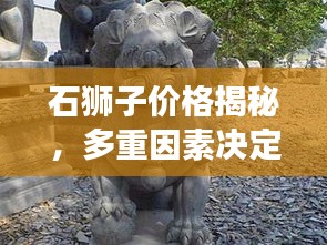 石狮子价格揭秘，多重因素决定市场定位！