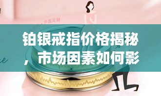 铂银戒指价格揭秘，市场因素如何影响购买决策？