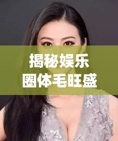 揭秘娱乐圈体毛旺盛明星的神秘面纱