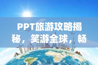 PPT旅游攻略揭秘，笑游全球，畅游世界轻松掌握！