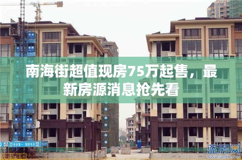 南海街超值现房75万起售，最新房源消息抢先看