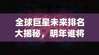 全球巨星未来排名大揭秘，明年谁将独占鳌头？