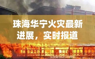 珠海华宁火灾最新进展，实时报道揭秘事故真相