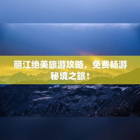 丽江绝美旅游攻略，免费畅游秘境之旅！