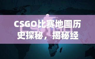 CSGO比赛地图历史探秘，揭秘经典赛事背后的故事