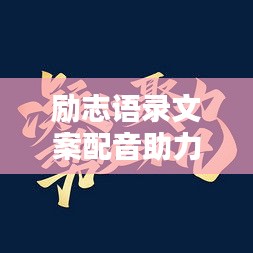 励志语录文案配音助力潜能激发，成就非凡人生之路