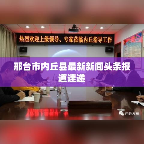 邢台市内丘县最新新闻头条报道速递