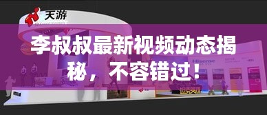 李叔叔最新视频动态揭秘，不容错过！