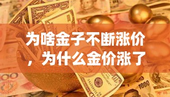 为啥金子不断涨价，为什么金价涨了这么多,会跌吗 