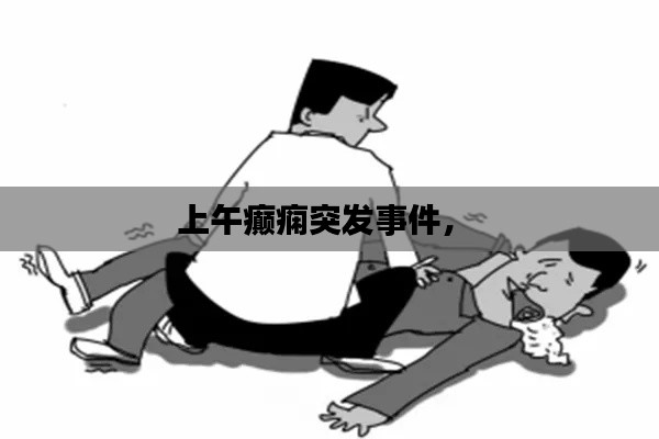 上午癫痫突发事件， 