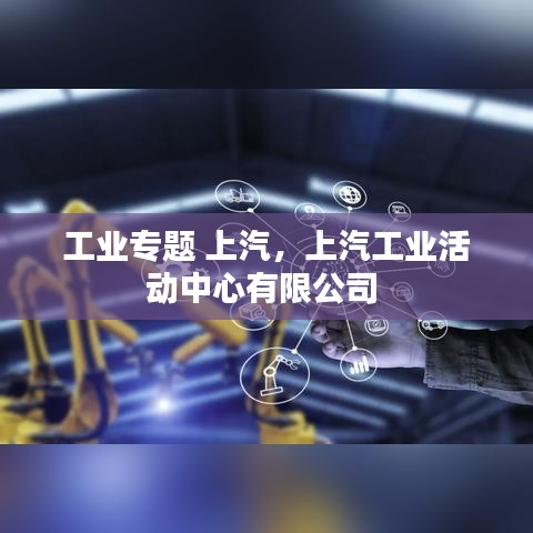 工业专题 上汽，上汽工业活动中心有限公司 