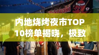 内地烧烤夜市TOP10榜单揭晓，极致美食体验大揭秘！