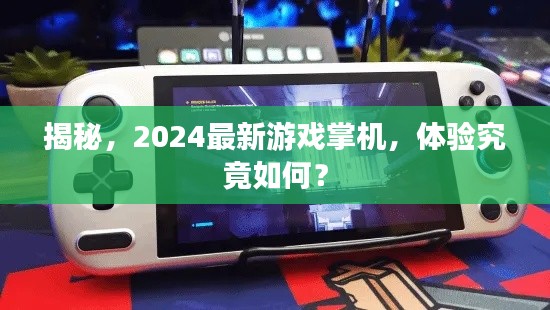 揭秘，2024最新游戏掌机，体验究竟如何？