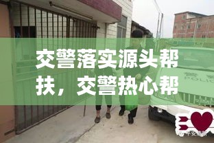 交警落实源头帮扶，交警热心帮助群众 