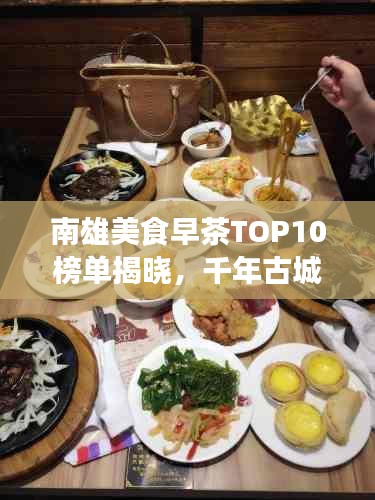 南雄美食早茶TOP10榜单揭晓，千年古城味蕾盛宴，不可错过的美味之旅