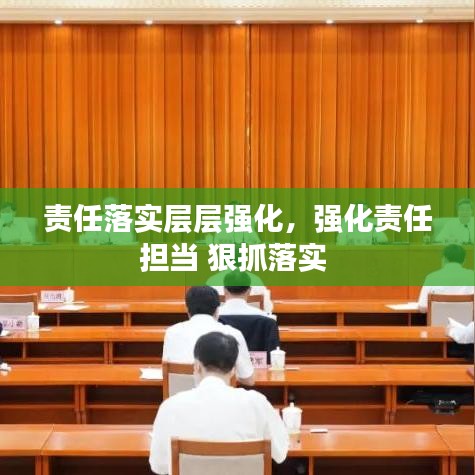 责任落实层层强化，强化责任担当 狠抓落实 