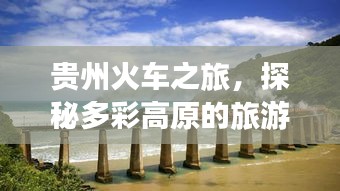 贵州火车之旅，探秘多彩高原的旅游攻略大全