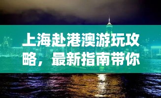 上海赴港澳游玩攻略，最新指南带你畅游港澳！