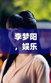 李梦阳，娱乐圈的璀璨明星之王