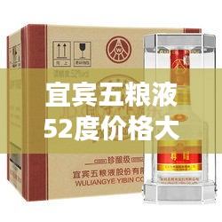 宜宾五粮液52度价格大揭秘！最新价格表曝光！