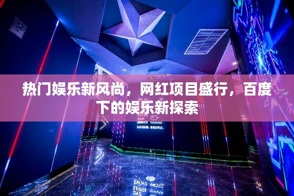 热门娱乐新风尚，网红项目盛行，百度下的娱乐新探索