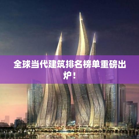 全球当代建筑排名榜单重磅出炉！