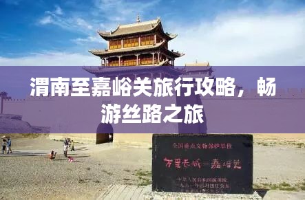 渭南至嘉峪关旅行攻略，畅游丝路之旅