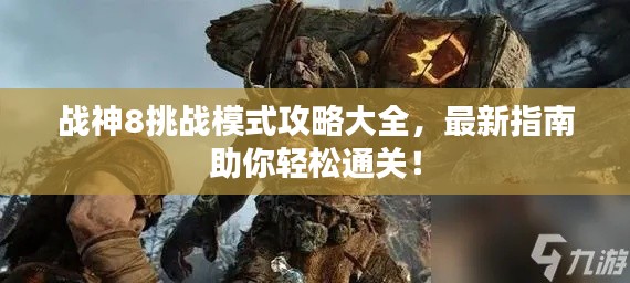 战神8挑战模式攻略大全，最新指南助你轻松通关！