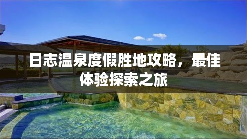 日志温泉度假胜地攻略，最佳体验探索之旅