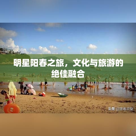 明星阳春之旅，文化与旅游的绝佳融合