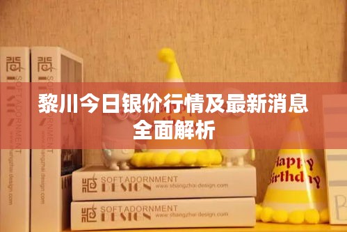 黎川今日银价行情及最新消息全面解析