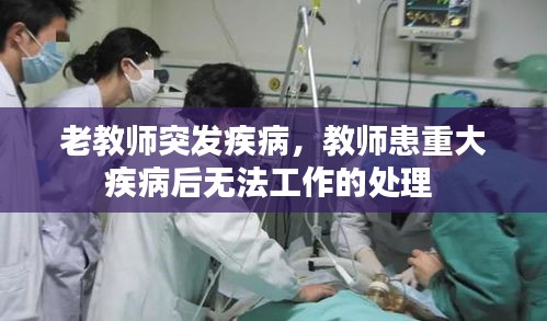 老教师突发疾病，教师患重大疾病后无法工作的处理 