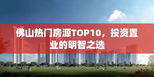 佛山热门房源TOP10，投资置业的明智之选