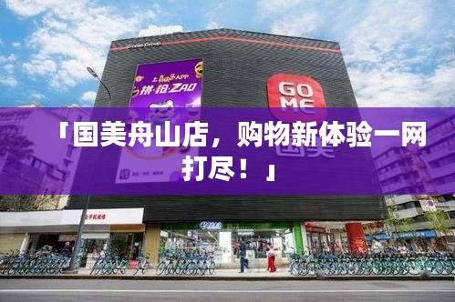 「国美舟山店，购物新体验一网打尽！」