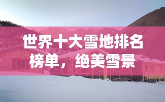 世界十大雪地排名榜单，绝美雪景尽收眼底！