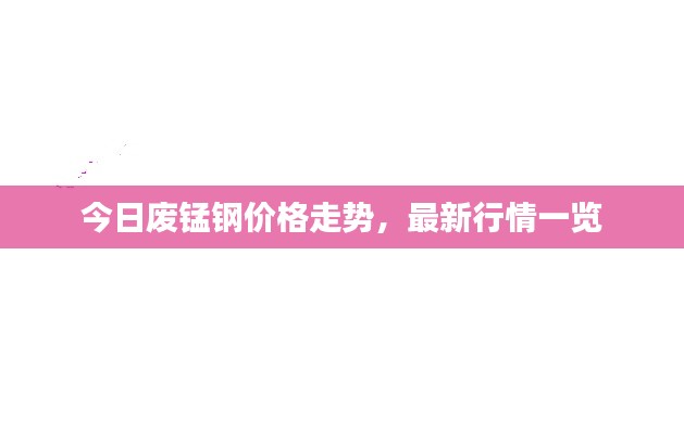 今日废锰钢价格走势，最新行情一览