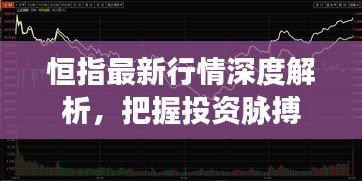 恒指最新行情深度解析，把握投资脉搏