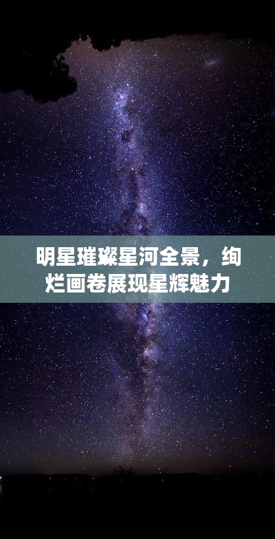 明星璀璨星河全景，绚烂画卷展现星辉魅力