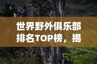 世界野外俱乐部排名TOP榜，揭秘自然秘境探险之旅！