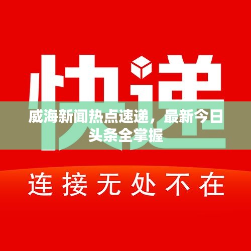 威海新闻热点速递，最新今日头条全掌握