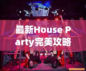 最新House Party完美攻略，打造魅力家庭聚会！