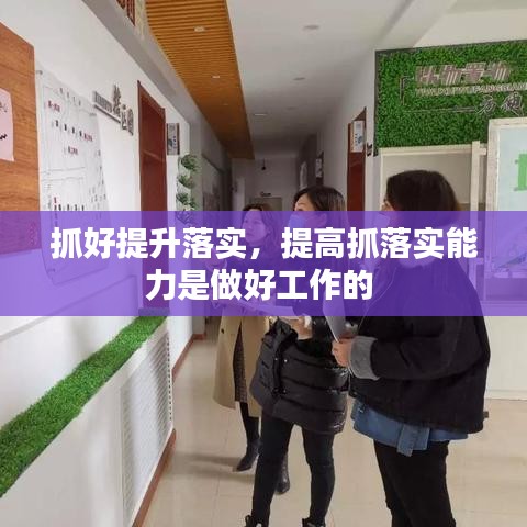 抓好提升落实，提高抓落实能力是做好工作的 