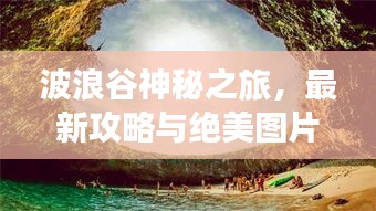 波浪谷神秘之旅，最新攻略与绝美图片大放送