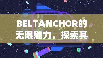 BELTANCHOR的无限魅力，探索其独特吸引力